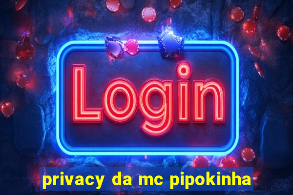 privacy da mc pipokinha